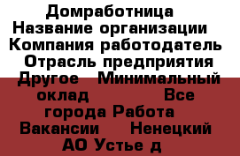 Домработница › Название организации ­ Компания-работодатель › Отрасль предприятия ­ Другое › Минимальный оклад ­ 20 000 - Все города Работа » Вакансии   . Ненецкий АО,Устье д.